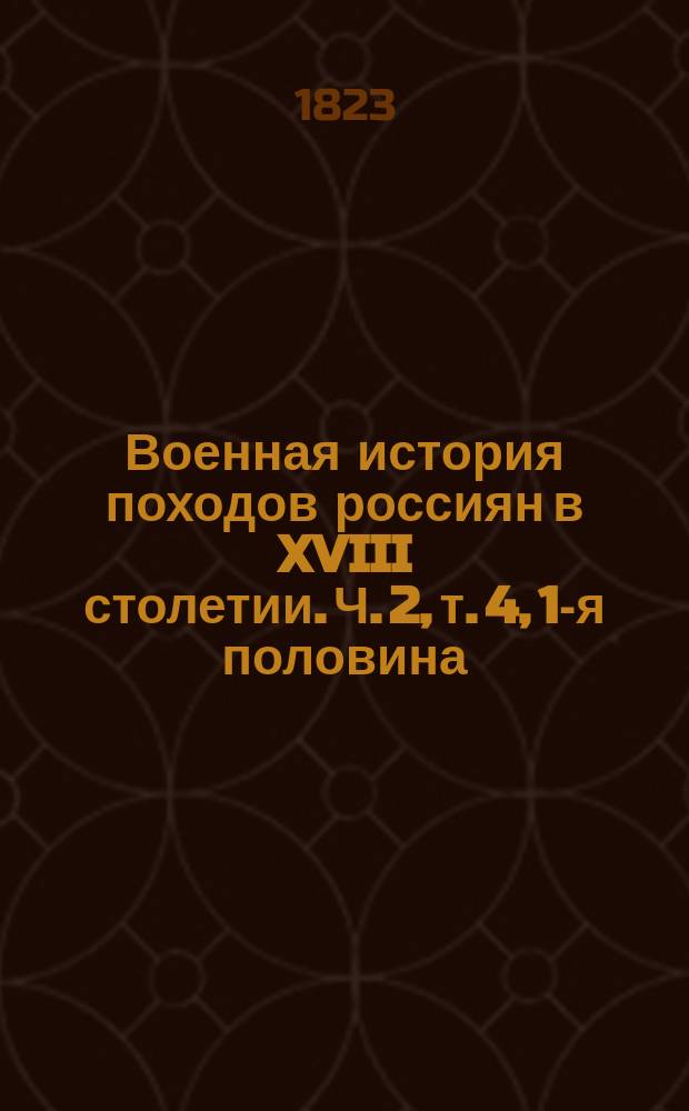 Военная история походов россиян в XVIII столетии. Ч. 2, т. 4, 1-я половина