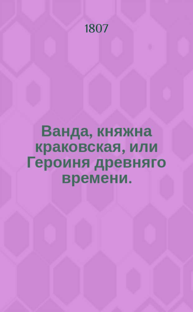 Ванда, княжна краковская, или Героиня древняго времени. : Историческая повесть. : С немецкаго