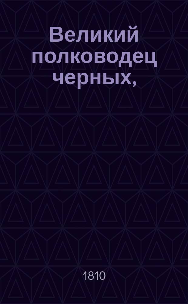 Великий полководец черных, : трогательныя сцены из Сен. Доминго, : историческое и романическое сочинение автора книги Волшебства природы, или Сцены из жизни славнаго Филаделфии