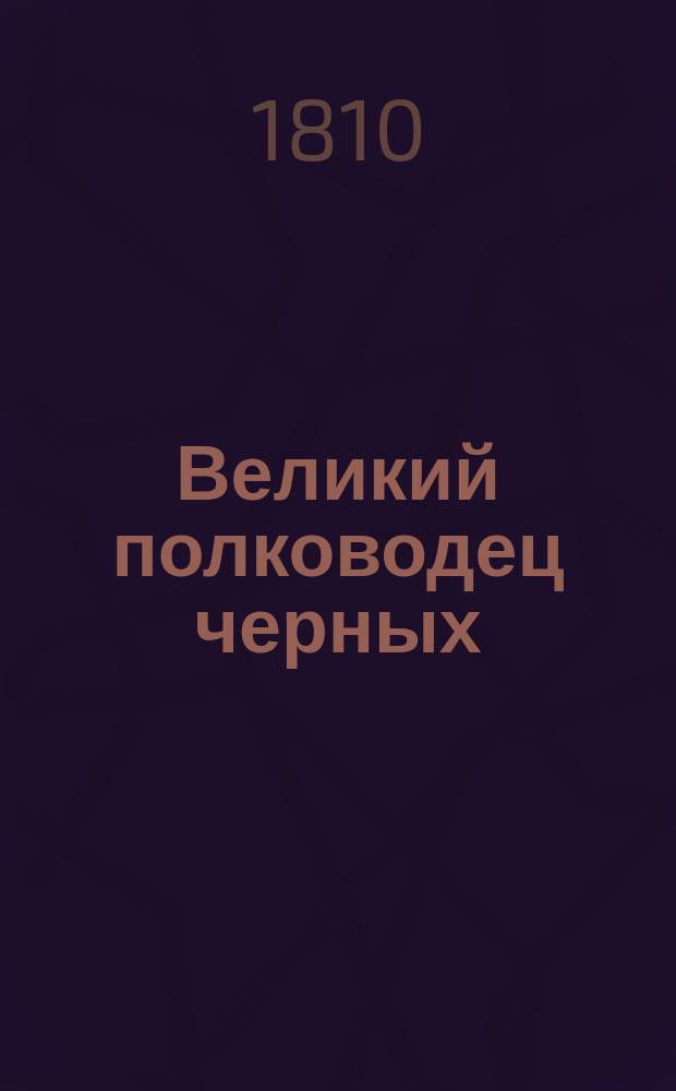 Великий полководец черных : трогательныя сцены из Сен. Доминго, историческое и романическое сочинение автора книги Волшебства природы, или Сцены из жизни славнаго Филаделфии. Ч. 1