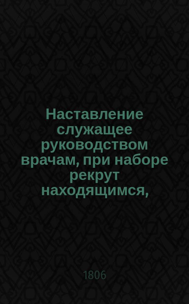 Наставление служащее руководством врачам, при наборе рекрут находящимся,