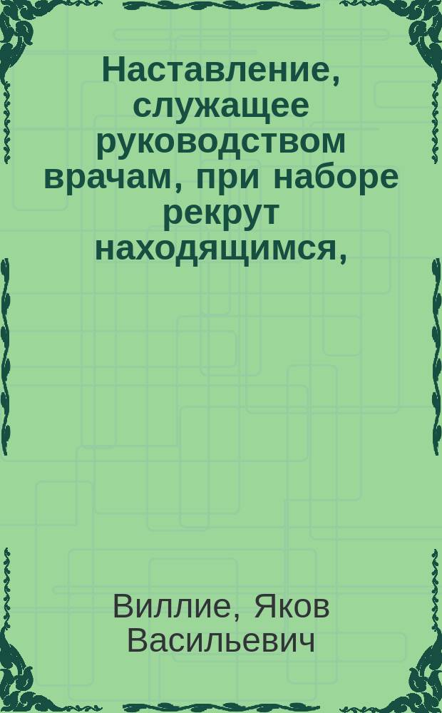 Наставление, служащее руководством врачам, при наборе рекрут находящимся,