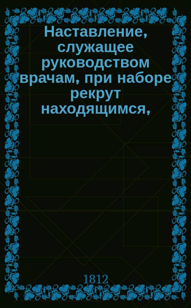 Наставление, служащее руководством врачам, при наборе рекрут находящимся,