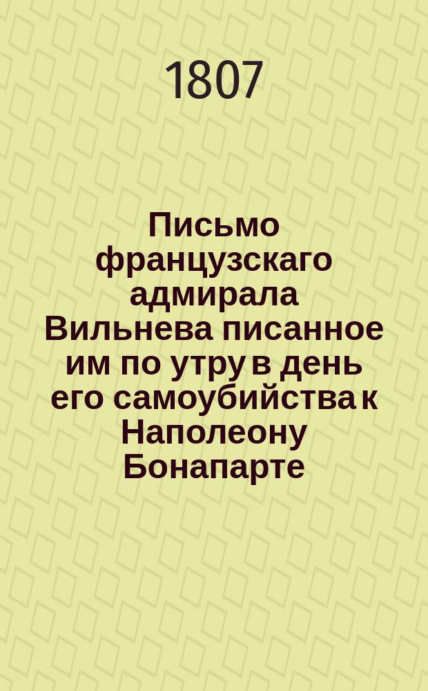 Письмо французскаго адмирала Вильнева писанное им по утру в день его самоубийства к Наполеону Бонапарте : С прибавлением введения немецкаго издателя Ф.Э. Шредера