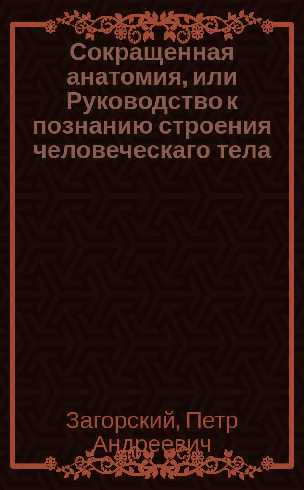 Сокращенная анатомия, или Руководство к познанию строения человеческаго тела : Для обучающихся врачебной науке