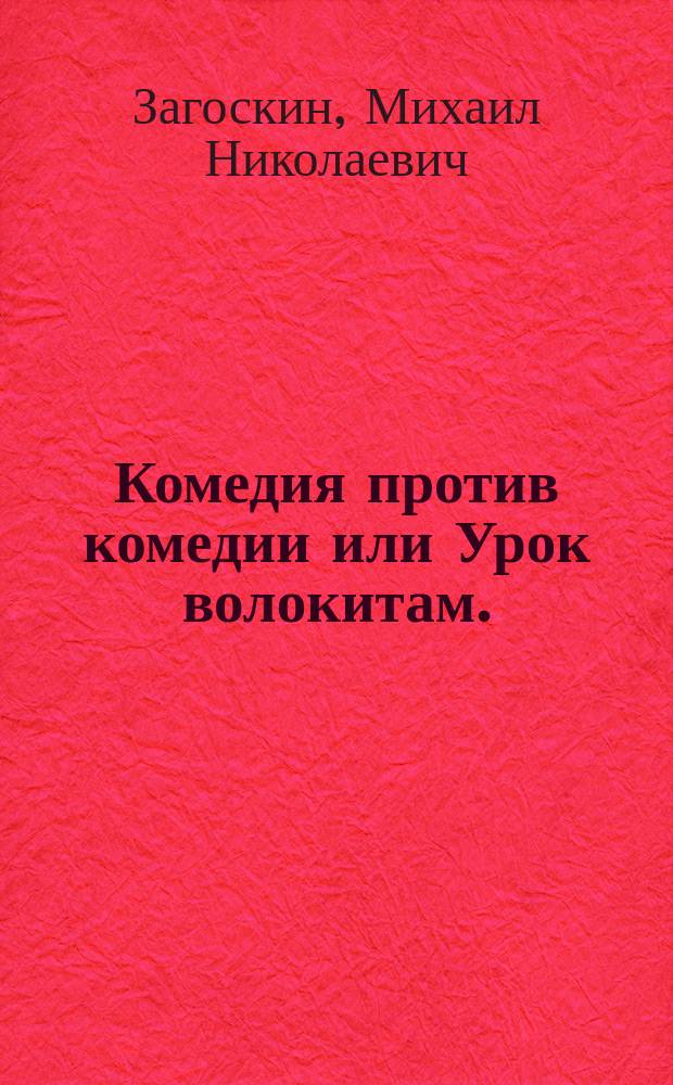 Комедия против комедии или Урок волокитам. : Комедия в трех действиях