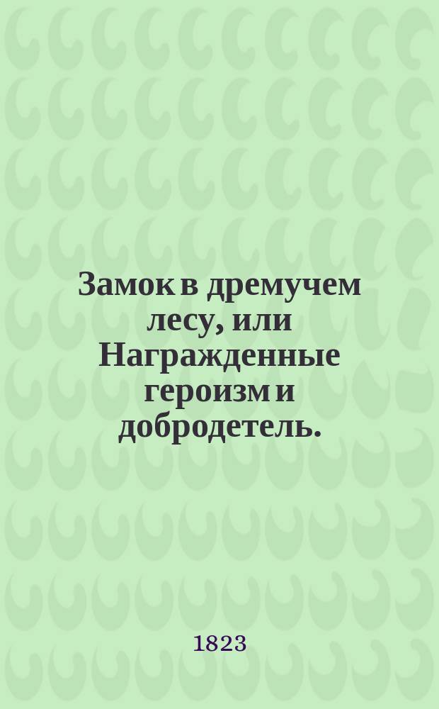 Замок в дремучем лесу, или Награжденные героизм и добродетель. : Перевод с французскаго