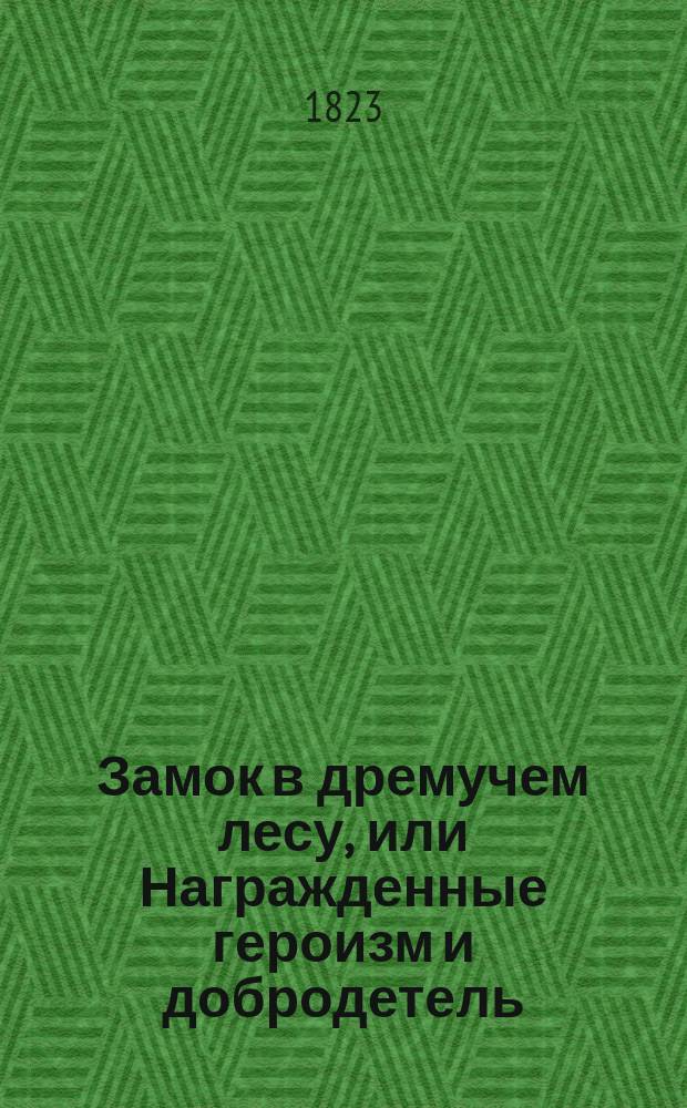Замок в дремучем лесу, или Награжденные героизм и добродетель : Перевод с французскаго. Ч. 1