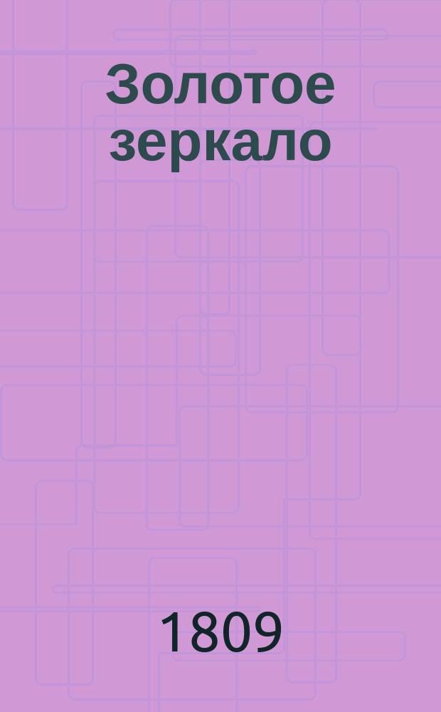 Золотое зеркало : Содержащее в себе отборныя повести для образования разума и сердца в юношестве. Ч. 3