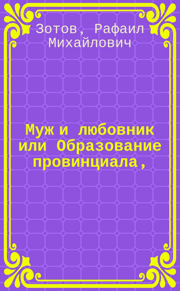 Муж и любовник или Образование провинциала, : Комедия в одном действии