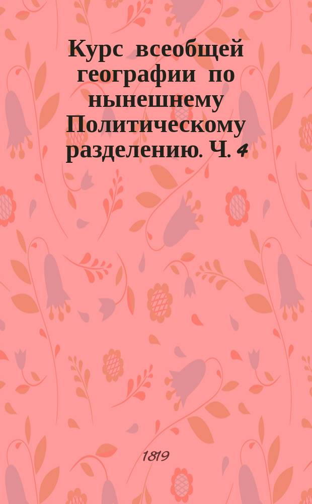 Курс всеобщей географии по нынешнему Политическому разделению. Ч. 4 : Содержащая Африку, Америку и Южную Индию
