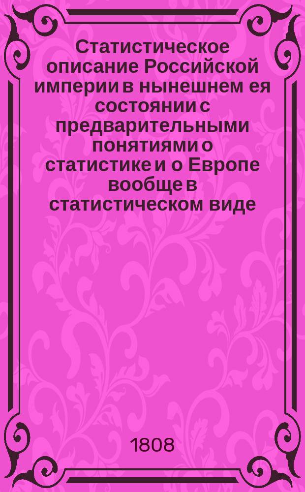 Статистическое описание Российской империи в нынешнем ея состоянии с предварительными понятиями о статистике и о Европе вообще в статистическом виде. Кн. 2. Ч. 4 : Содержащая в себе uосударственное богатство из всех царств природы