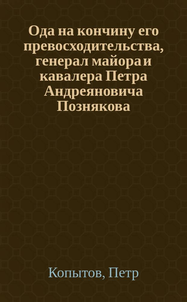 Ода на кончину его превосходительства, генерал майора и кавалера Петра Андреяновича Познякова
