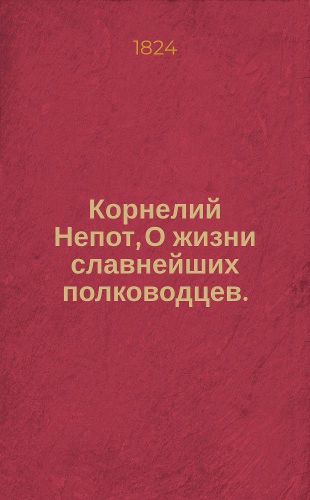 Корнелий Непот, О жизни славнейших полководцев. : С замечаниями, хронологической таблицей и двумя словарями 1) для географии; 2) для слов