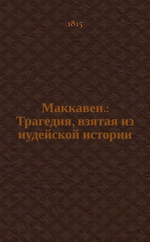 Маккавеи. : Трагедия, взятая из иудейской истории