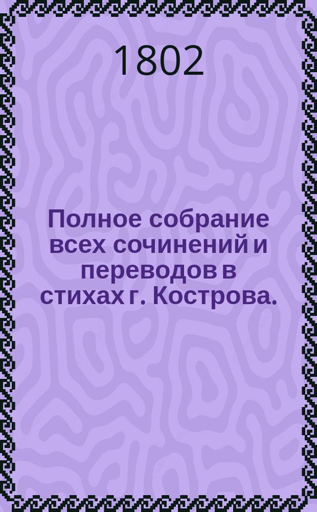 Полное собрание всех сочинений и переводов в стихах г. Кострова. : В 2х частях