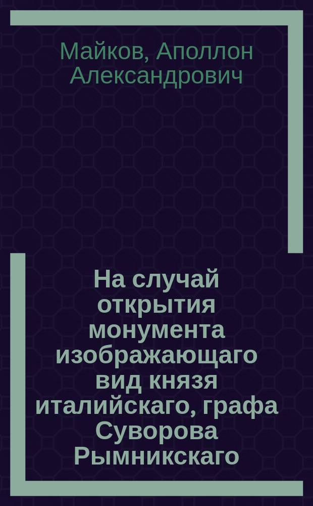 На случай открытия монумента изображающаго вид князя италийскаго, графа Суворова Рымникскаго, воздвигнутаго в честь ему 1801 года 5 маия на Царицынском лугу в Санктпетербурге : Стихотворение