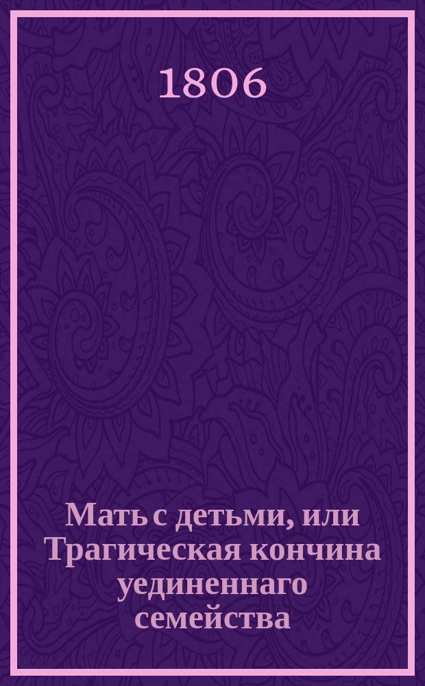 Мать с детьми, или Трагическая кончина уединеннаго семейства
