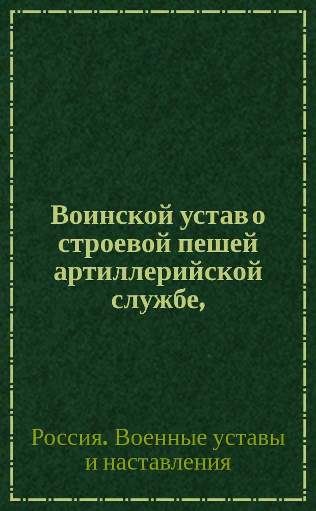 Воинской устав о строевой пешей артиллерийской службе,