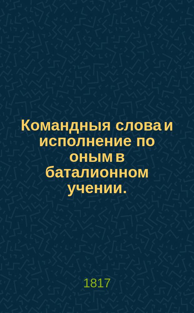 Командныя слова и исполнение по оным в баталионном учении. : Для употребления субалтерн офицерам