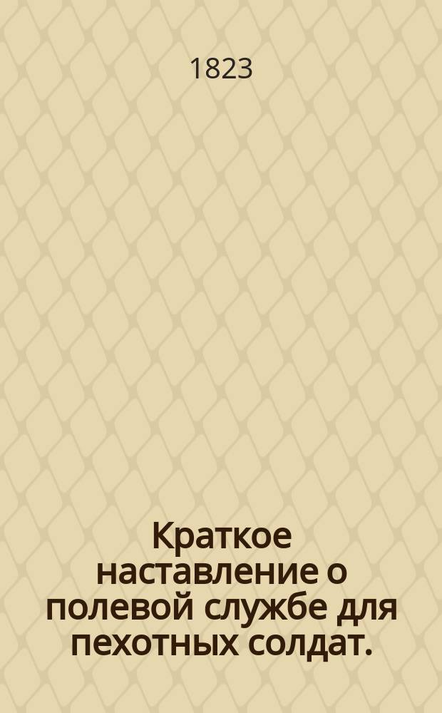 Краткое наставление о полевой службе для пехотных солдат.