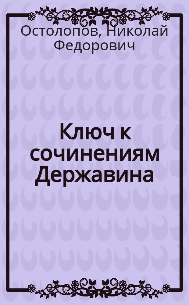 Ключ к сочинениям Державина : С кратким описанием жизни сего знаменитого Поэта