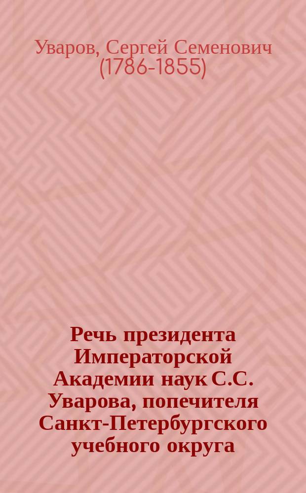Речь президента Императорской Академии наук [С.С. Уварова], попечителя Санкт-Петербургского учебного округа, в торжественном собрании Главного педагогического института, 22 марта, 1818 года