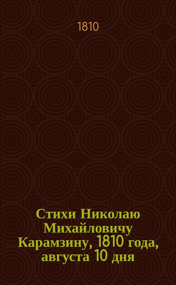 Стихи Николаю Михайловичу Карамзину, 1810 года, августа 10 дня