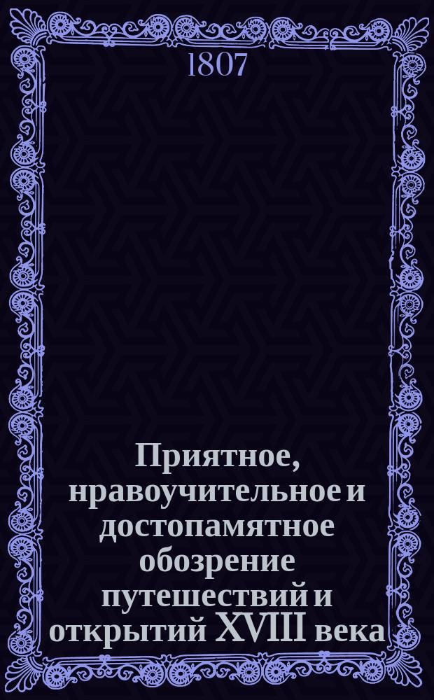 Приятное, нравоучительное и достопамятное обозрение путешествий и открытий XVIII века, касательно земель, народов, произведений и искусств. Ч. 3