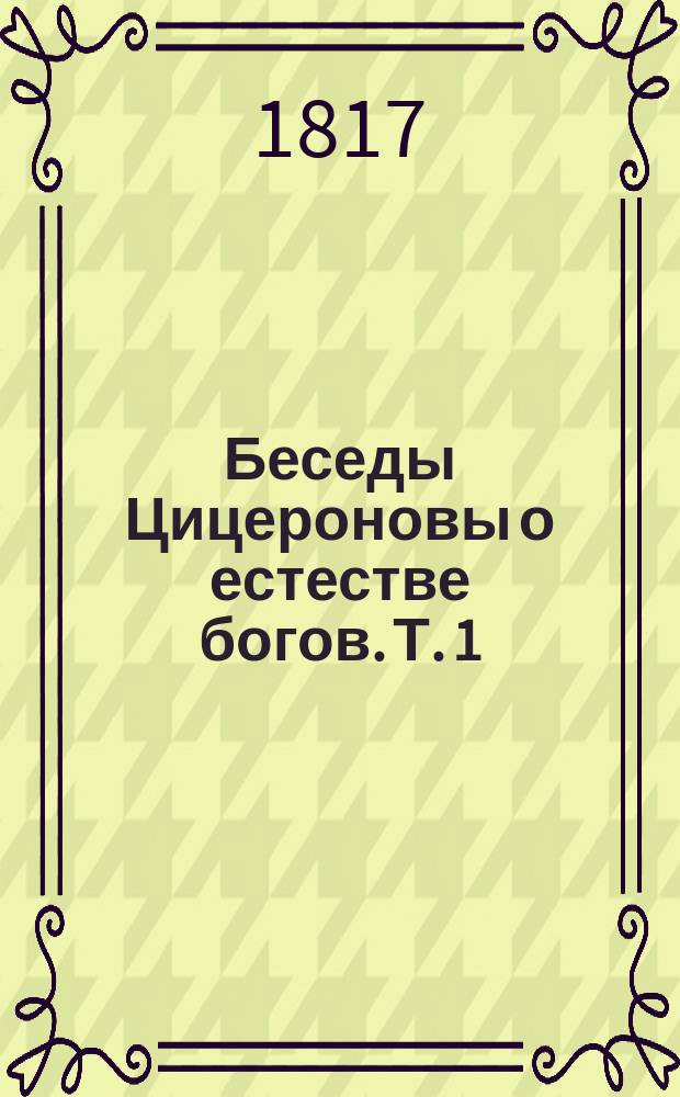 Беседы Цицероновы о естестве богов. Т. 1