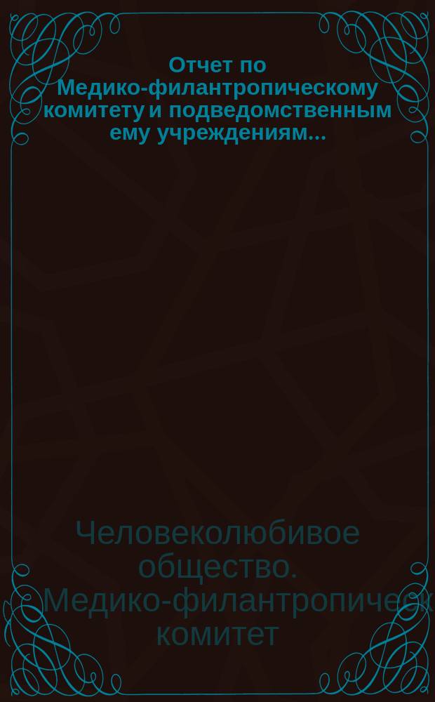 Отчет по Медико-филантропическому комитету и подведомственным ему учреждениям...
