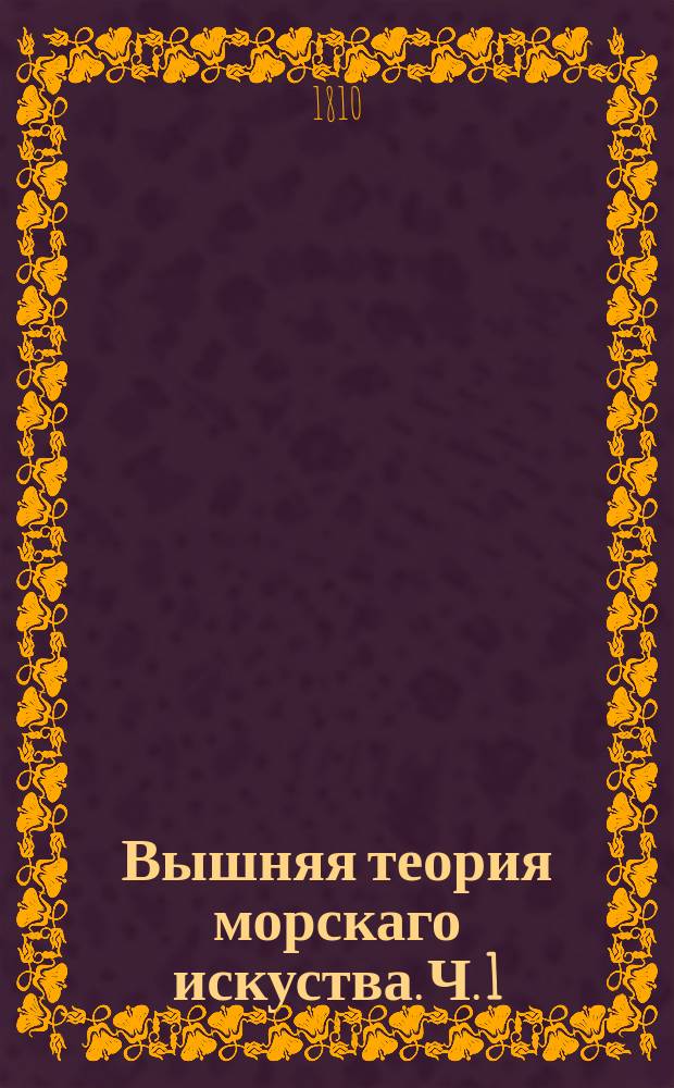 Вышняя теория морскаго искуства. Ч. 1 : Содержащая Алгебру и приложение оной к геометрии