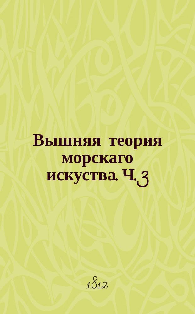 Вышняя теория морскаго искуства. Ч. 3 : Содержащая начальныя основания механики