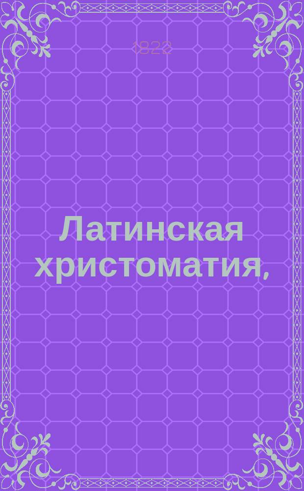 Латинская христоматия, : Составленная из классических древних писателей, с русскими примечаниями и словарем