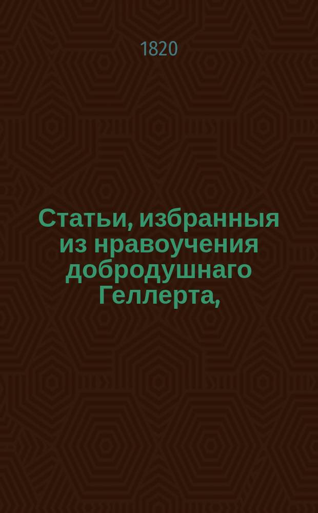 Статьи, избранныя из нравоучения добродушнаго Геллерта,