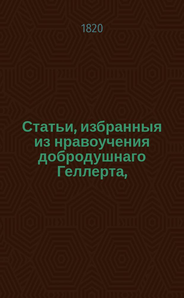 Статьи, избранныя из нравоучения добродушнаго Геллерта,