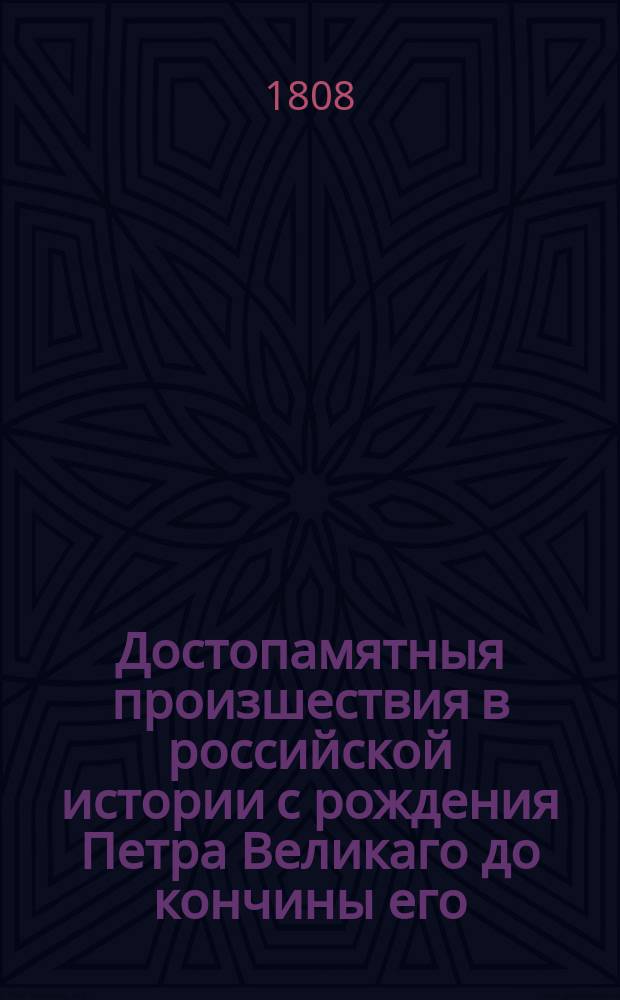 Достопамятныя произшествия в российской истории с рождения Петра Великаго до кончины его.