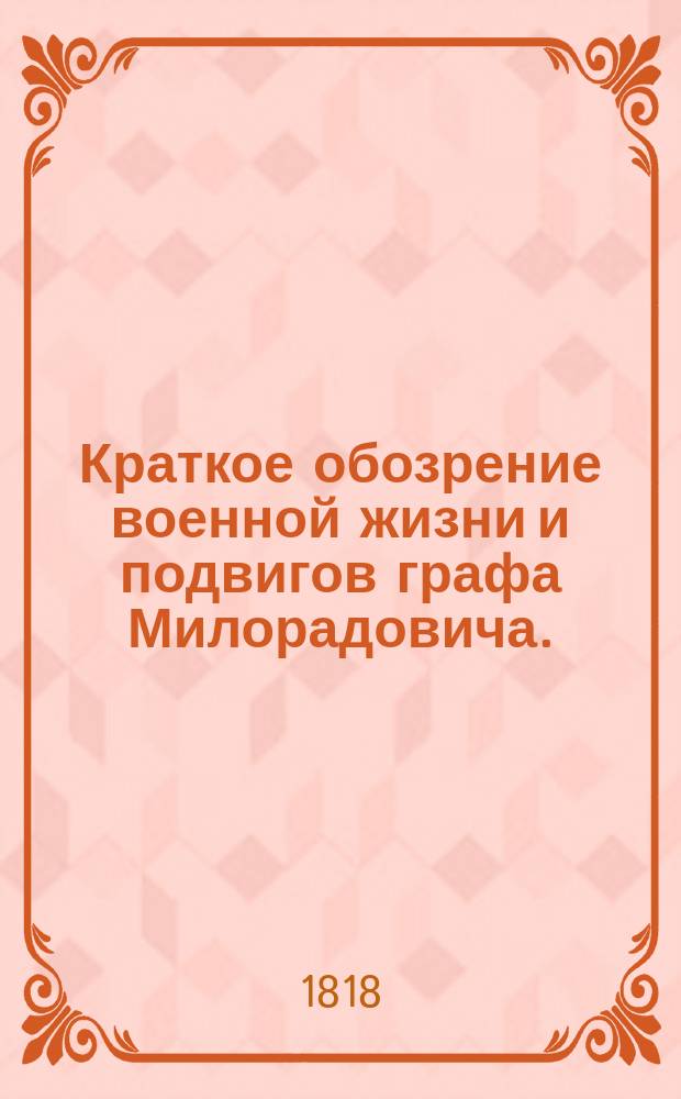 Краткое обозрение военной жизни и подвигов графа Милорадовича.