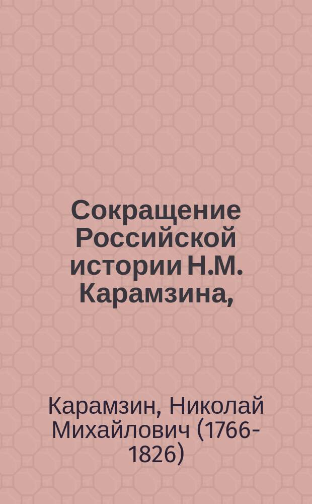 Сокращение Российской истории Н.М. Карамзина, : В пользу юношества и учащихся российскому языку, с знаками ударения, истолкованием труднейших слов и речений, на немецком и французском языках, и ссылками на грамматические правила