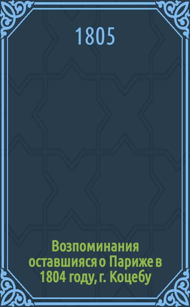 Возпоминания оставшияся о Париже в 1804 году, г. Коцебу : Перевод с немецкаго. Ч. 2