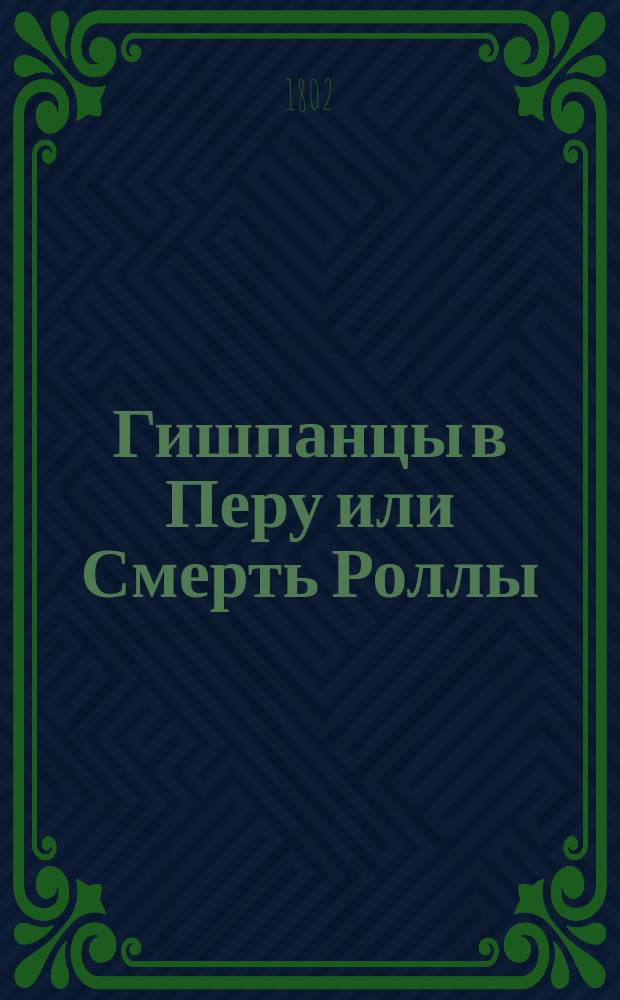 Гишпанцы в Перу или Смерть Роллы : Романическая трагедия в пяти действиях господина Коцебу