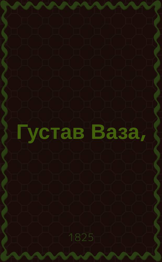 Густав Ваза, : драма в пяти действиях
