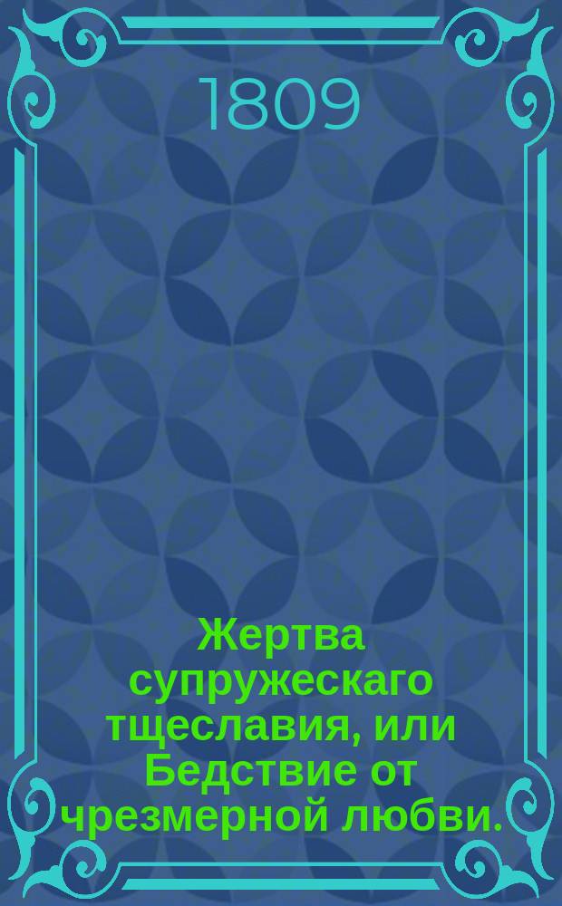 Жертва супружескаго тщеславия, или Бедствие от чрезмерной любви. : Роман