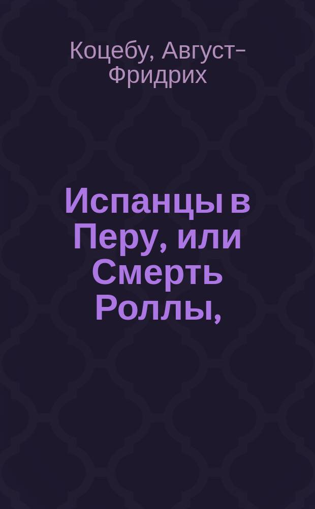 Испанцы в Перу, или Смерть Роллы, : трагедия в пяти действиях