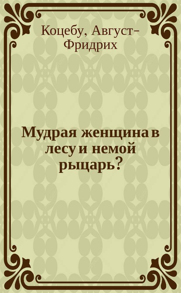 Мудрая женщина в лесу и немой рыцарь? : Волшебная драма в пяти действиях