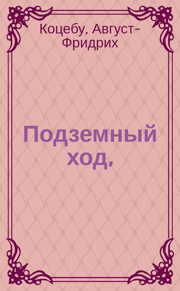 Подземный ход, : эстляндская повесть, из летописей и изустных преданий собранная и в 1603 году на простонародном немецком языке Мартином Либетраутом, пономарем Ревельской церкви св. Олая, изданная, а ныне на высоконемецкой язык Симоном Шлаукопфом, копиистом Везенбергскаго Совета, тщательно переложенная
