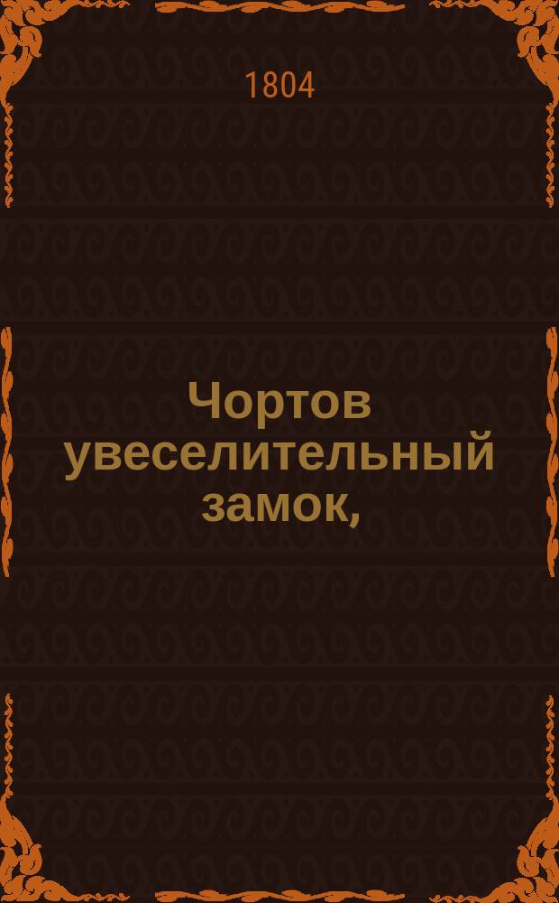 Чортов увеселительный замок, : натурально-волшебная опера в трех действиях