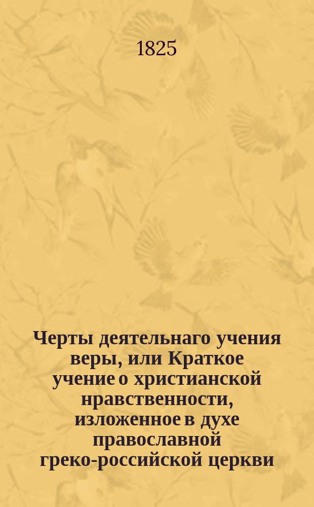 Черты деятельнаго учения веры, или Краткое учение о христианской нравственности, изложенное в духе православной греко-российской церкви. : Из уроков Императорскаго Царскосельскаго лицея и учрежденнаго при нем Благороднаго пансиона