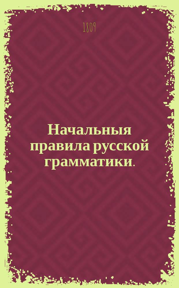 Начальныя правила русской грамматики. : В пользу воспитанников Университетскаго благороднаго пансиона
