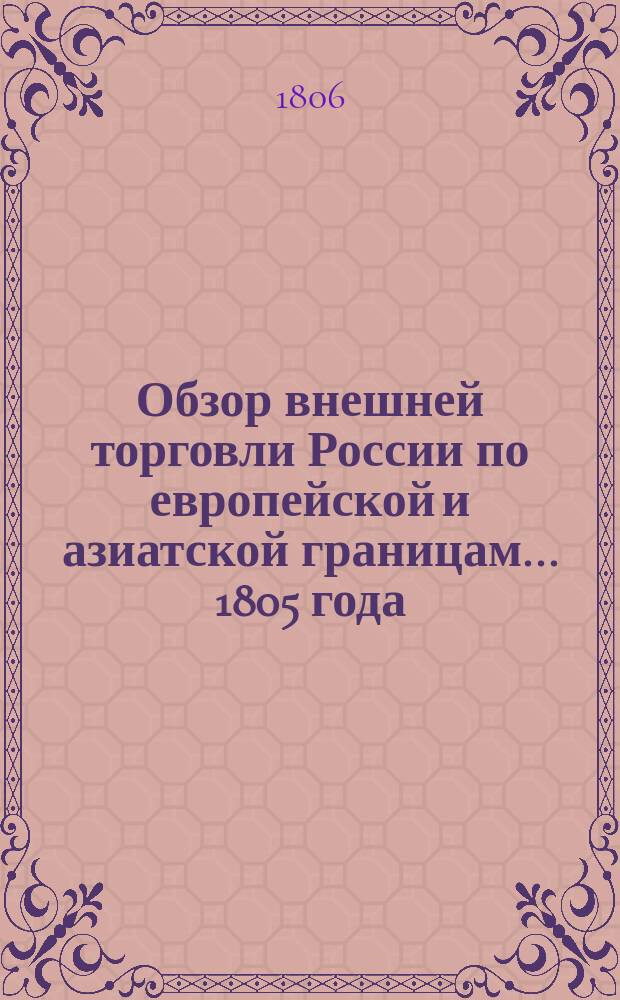 Обзор внешней торговли России по европейской и азиатской границам... ... 1805 года